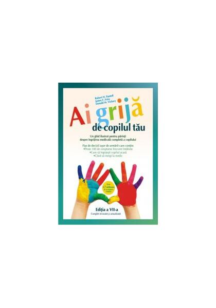 Ai grijă de copilul tău. Un ghid ilustrat pentru părinţi despre îngrijirea medicală completă a copilului - Fries James, Robert H. Pantell - All