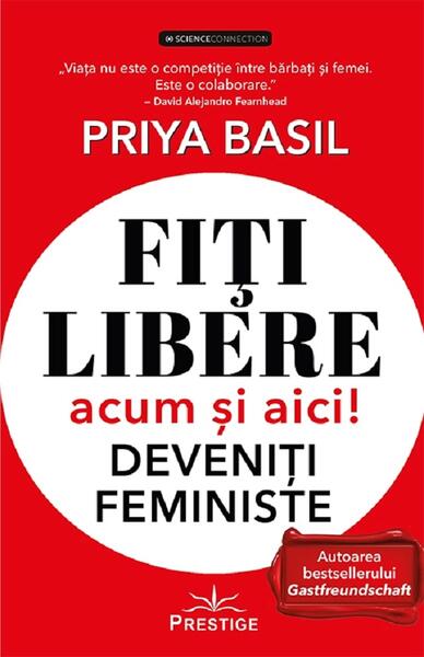Fiți libere, acum și aici! Deveniți feministe! - Priya Basil - Prestige