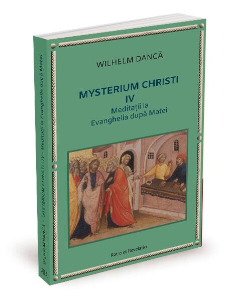 Meditații la Evanghelia după Matei. Mysterium Christi (Vol. 4) - Wilhelm Dancă - Ratio et Revelatio
