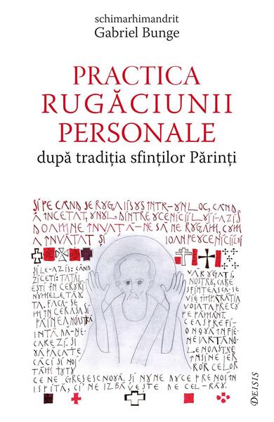 Practica rugăciunii personale după tradiția sfinților Părinți sau „Comoara în vase de lut” - Gabriel Bunge - Deisis