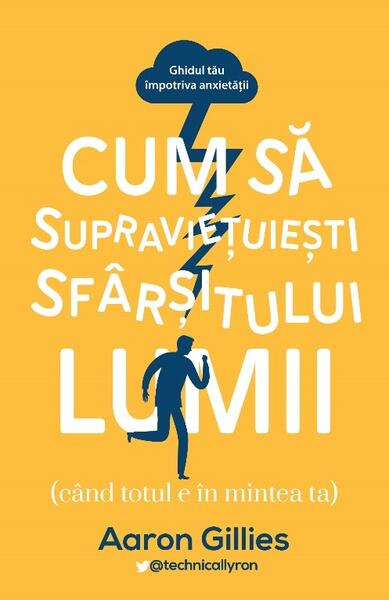 Cum să supraviețuiești sfârșitului lumii (când totul e în mintea ta.) Ghidul tău împotriva anxietății - Aaron Gillies - Lifestyle