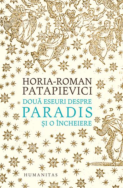 Două eseuri despre paradis și o încheiere - Horia-Roman Patapievici - Humanitas