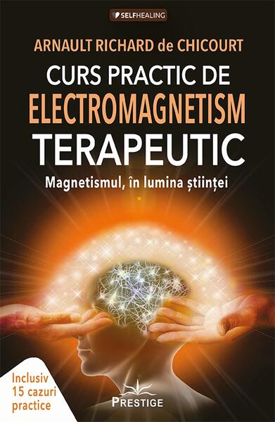 Curs practic de electromagnetism terapeutic - Arnault Richard de Chicourt - Prestige