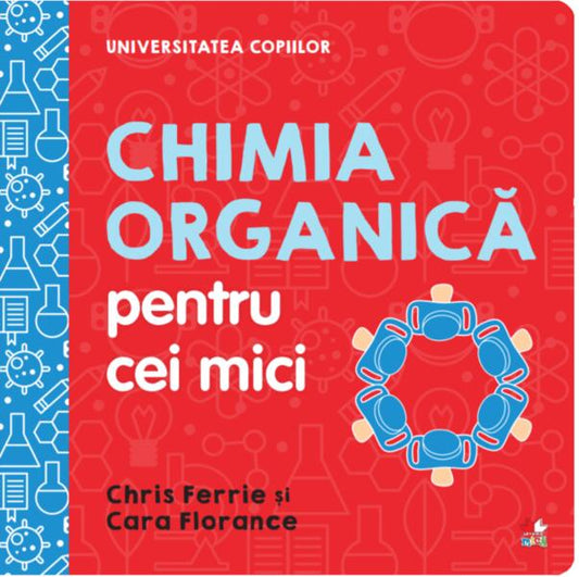 Chimia organică pentru cei mici. Universitatea copiilor - Cara Florance, Chris Ferrie - Litera mică