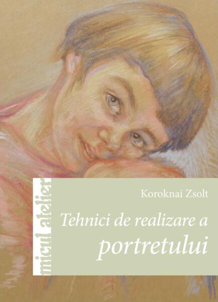 Tehnici de realizare a portretului - Zsolt Koroknai - Casa