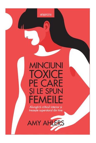 Minciuni toxice pe care și le spun femeile - Amy Ahlers - Litera