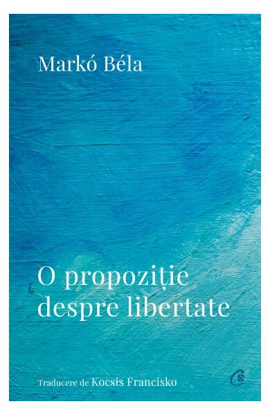 O propoziție despre libertate - Markó Béla - Curtea Veche