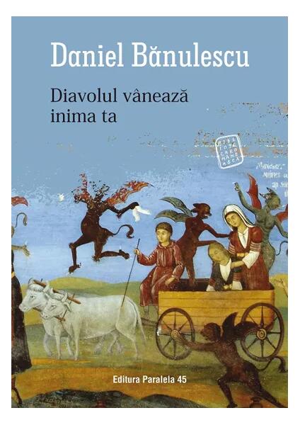 Diavolul vânează inima ta - Daniel Bănulescu - Paralela 45