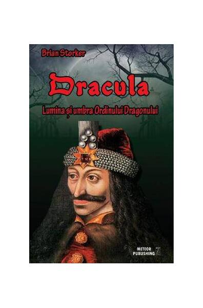 Dracula. Lumina şi umbra Ordinului Dragonului - Brian Storker - Meteor Press