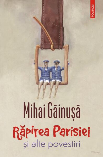 Răpirea Parisiei și alte povestiri - Mihai Găinuşă - Polirom